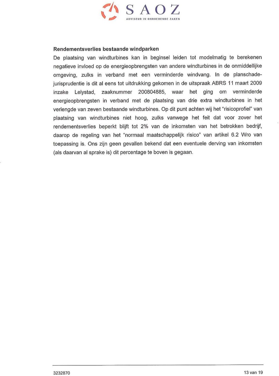 In de planschadejurisprudentie is dit al eens tot uitdrukking gekomen in de uitspraak ABRS 11 maart 2009 inzake Lelystad, zaaknummer 200804885, waar het ging om verminderde energieopbrengsten in