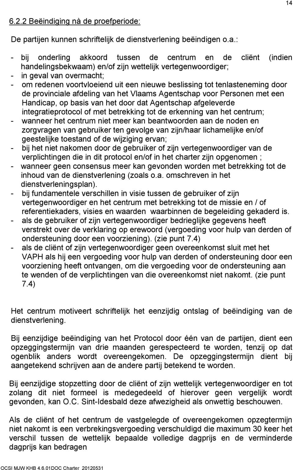 : - bij onderling akkoord tussen de centrum en de cliënt (indien handelingsbekwaam) en/of zijn wettelijk vertegenwoordiger; - in geval van overmacht; - om redenen voortvloeiend uit een nieuwe