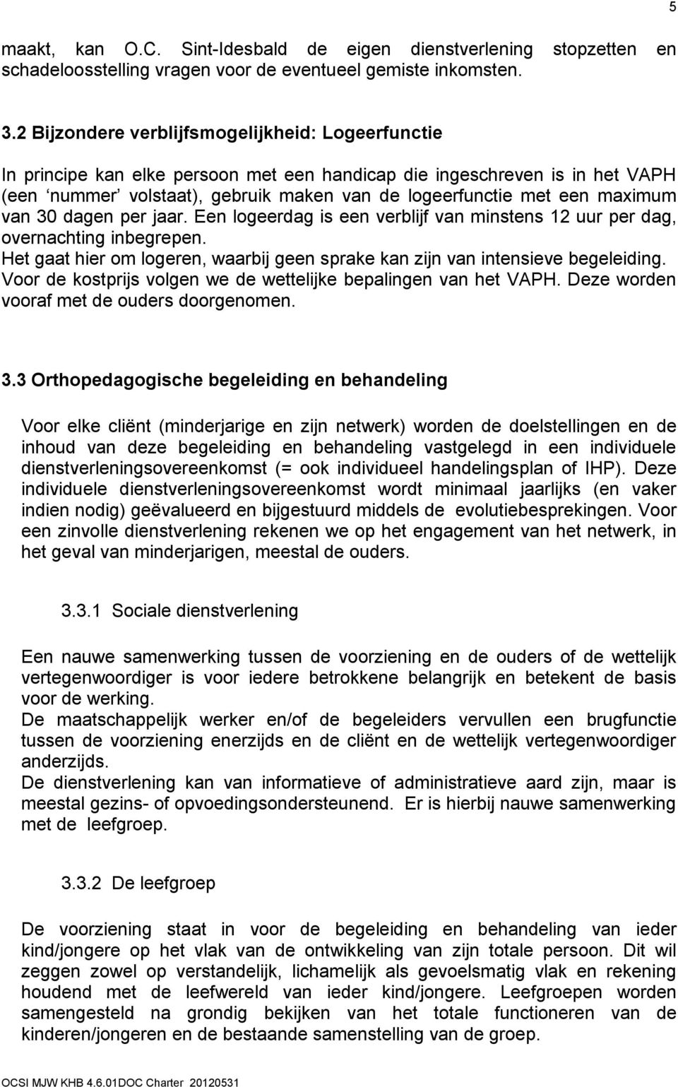 maximum van 30 dagen per jaar. Een logeerdag is een verblijf van minstens 12 uur per dag, overnachting inbegrepen. Het gaat hier om logeren, waarbij geen sprake kan zijn van intensieve begeleiding.