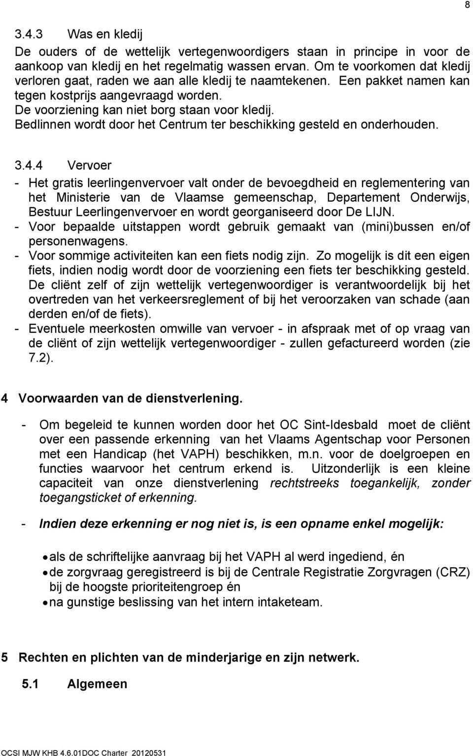 Bedlinnen wordt door het Centrum ter beschikking gesteld en onderhouden. 8 3.4.