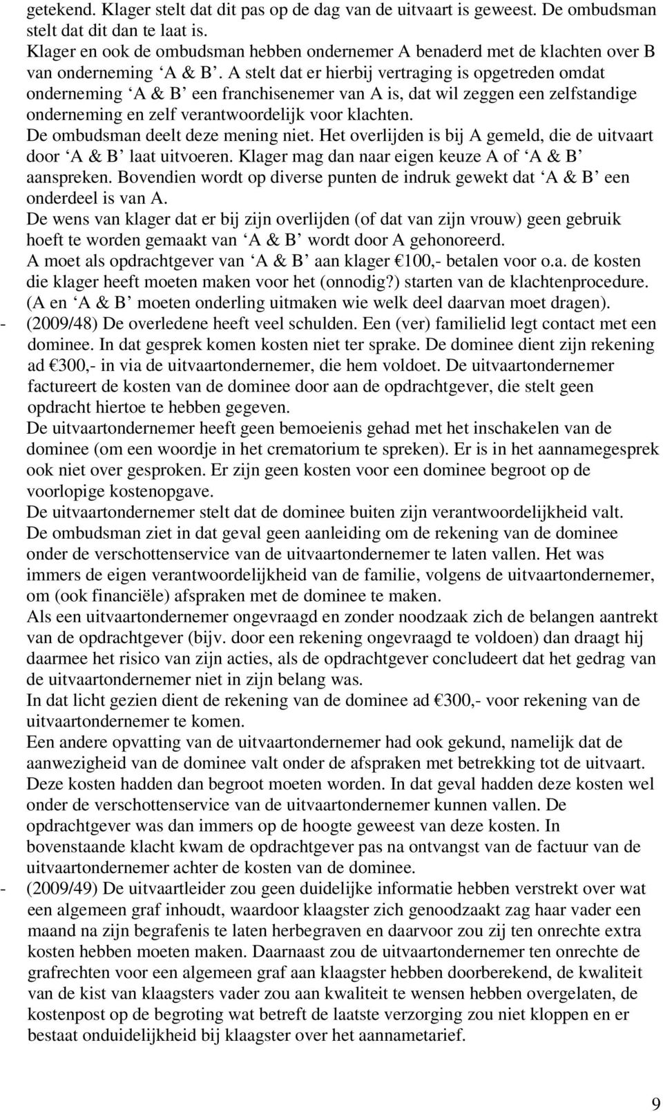 A stelt dat er hierbij vertraging is opgetreden omdat onderneming A & B een franchisenemer van A is, dat wil zeggen een zelfstandige onderneming en zelf verantwoordelijk voor klachten.