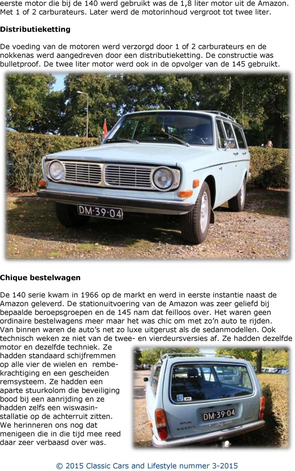 De twee liter motor werd ook in de opvolger van de 145 gebruikt. Chique bestelwagen De 140 serie kwam in 1966 op de markt en werd in eerste instantie naast de Amazon geleverd.