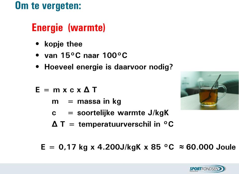 E = m x c x Δ T m = massa in kg c = soortelijke warmte