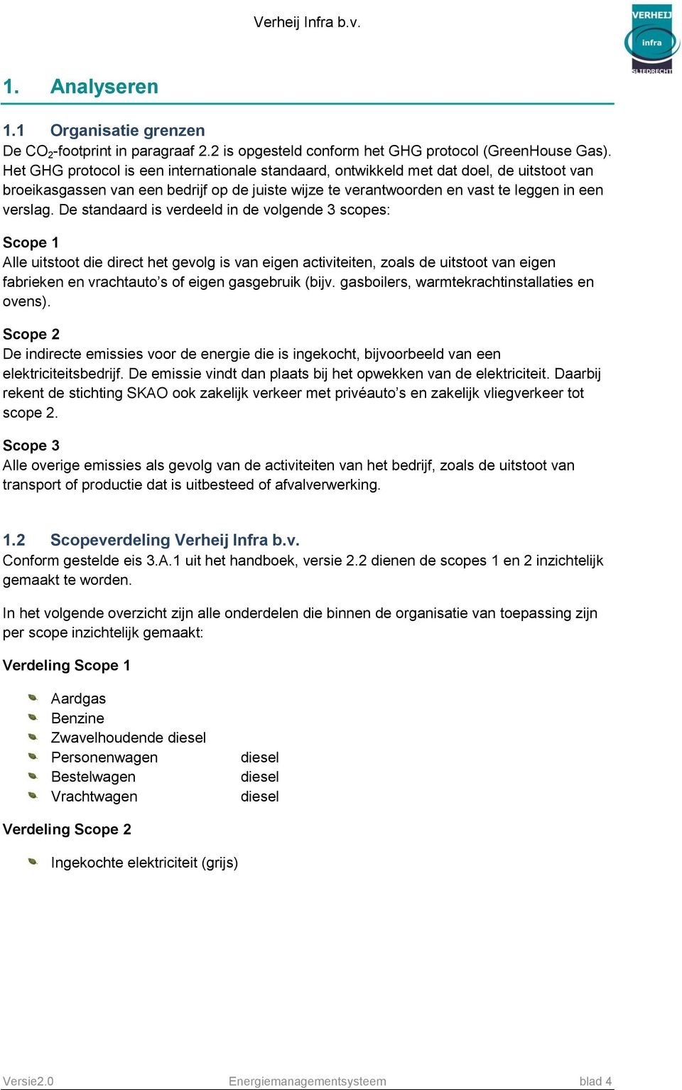 De standaard is verdeeld in de volgende 3 scopes: Scope 1 Alle uitstoot die direct het gevolg is van eigen activiteiten, zoals de uitstoot van eigen fabrieken en vrachtauto s of eigen gasgebruik