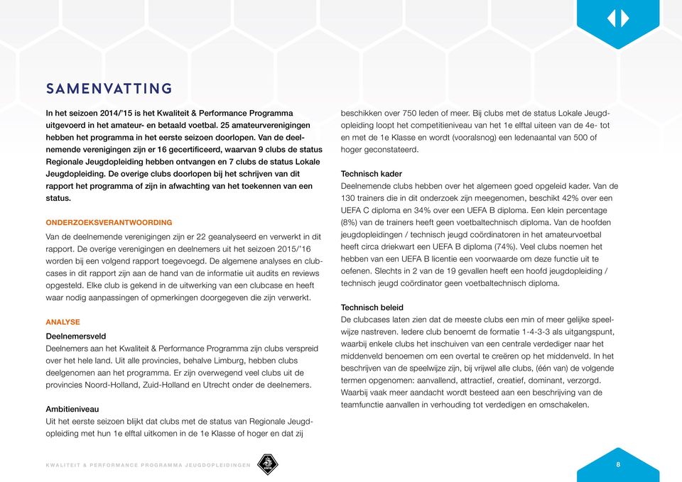 Van de deelnemende verenigingen zijn er 16 gecertificeerd, waarvan 9 clubs de status Regionale Jeugdopleiding hebben ontvangen en 7 clubs de status Lokale Jeugdopleiding.