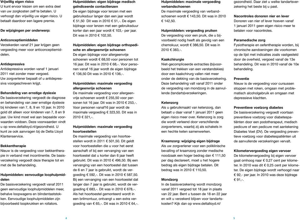 Antidepressiva Antidepressiva worden vanaf 1 januari 2011 niet zonder meer vergoed. Uw zorgverlener bepaalt of u antidepressiva voorgeschreven krijgt.