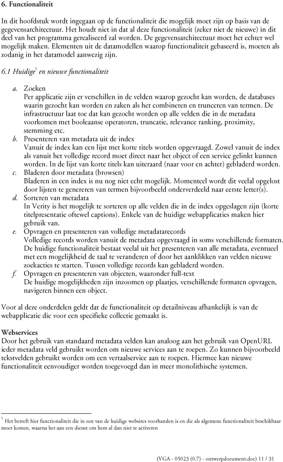 Elementen uit de datamodellen waarop functionaliteit gebaseerd is, moeten als zodanig in het datamodel aanwezig zijn. 6.1 Huidige 5 en nieuwe functionaliteit a.