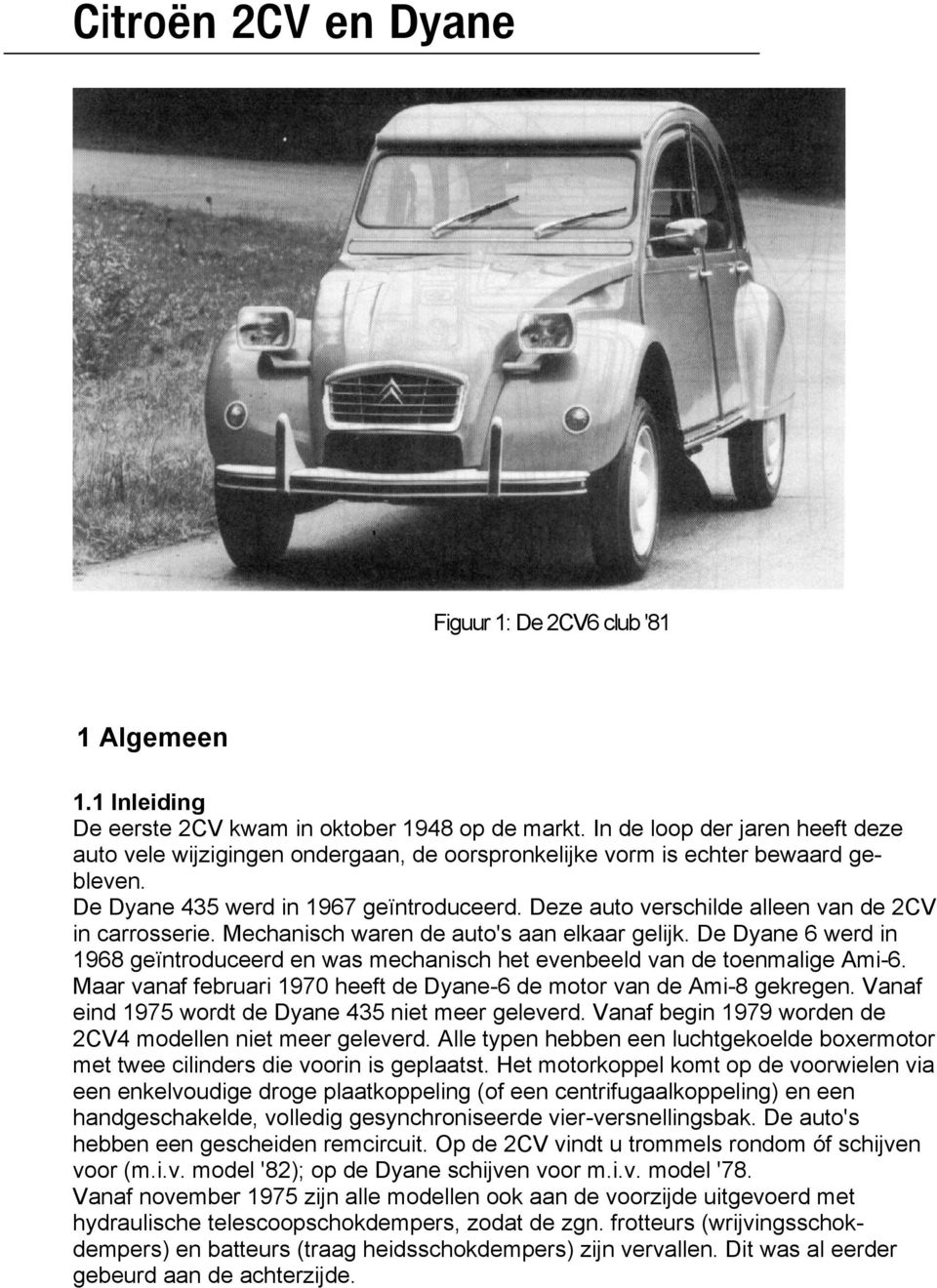 Deze auto verschilde alleen van de 2CV in carrosserie. Mechanisch waren de auto's aan elkaar gelijk. De Dyane 6 werd in 1968 geïntroduceerd en was mechanisch het evenbeeld van de toenmalige Ami-6.