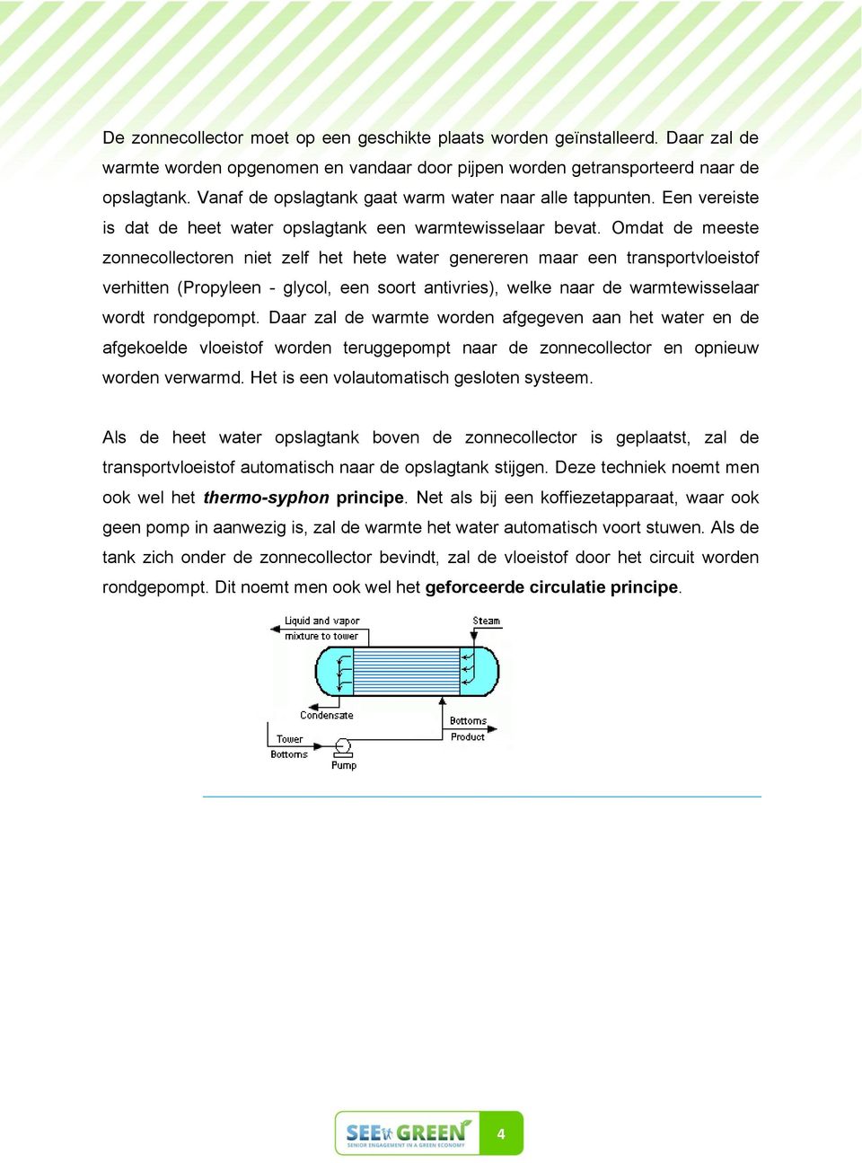 Omdat de meeste zonnecollectoren niet zelf het hete water genereren maar een transportvloeistof verhitten (Propyleen - glycol, een soort antivries), welke naar de warmtewisselaar wordt rondgepompt.