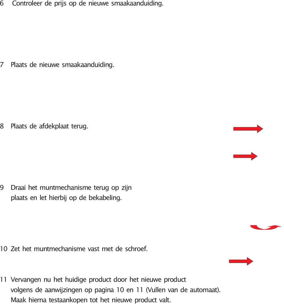 9 Draai het muntmechanisme terug op zijn plaats en let hierbij op de bekabeling.