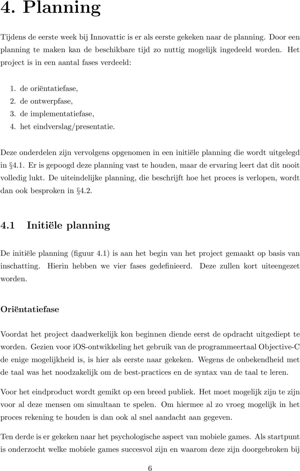 Deze onderdelen zijn vervolgens opgenomen in een initiële planning die wordt uitgelegd in 4.1. Er is gepoogd deze planning vast te houden, maar de ervaring leert dat dit nooit volledig lukt.