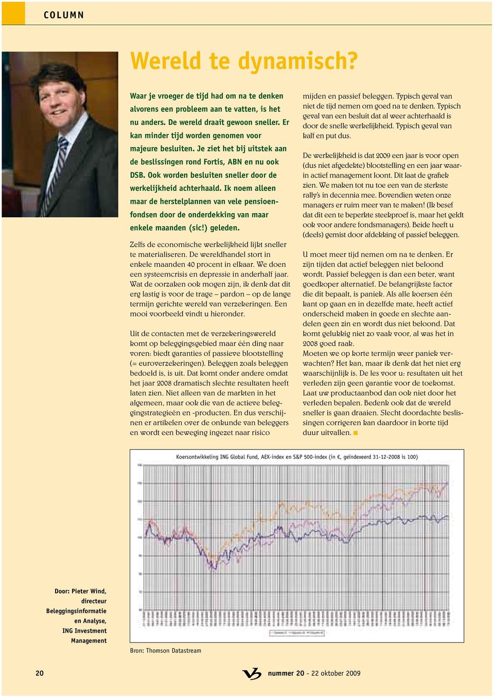 Ik noem alleen maar de herstelplannen van vele pensioenfondsen door de onderdekking van maar enkele maanden (sic!) geleden. Zelfs de economische werkelijkheid lijkt sneller te materialiseren.