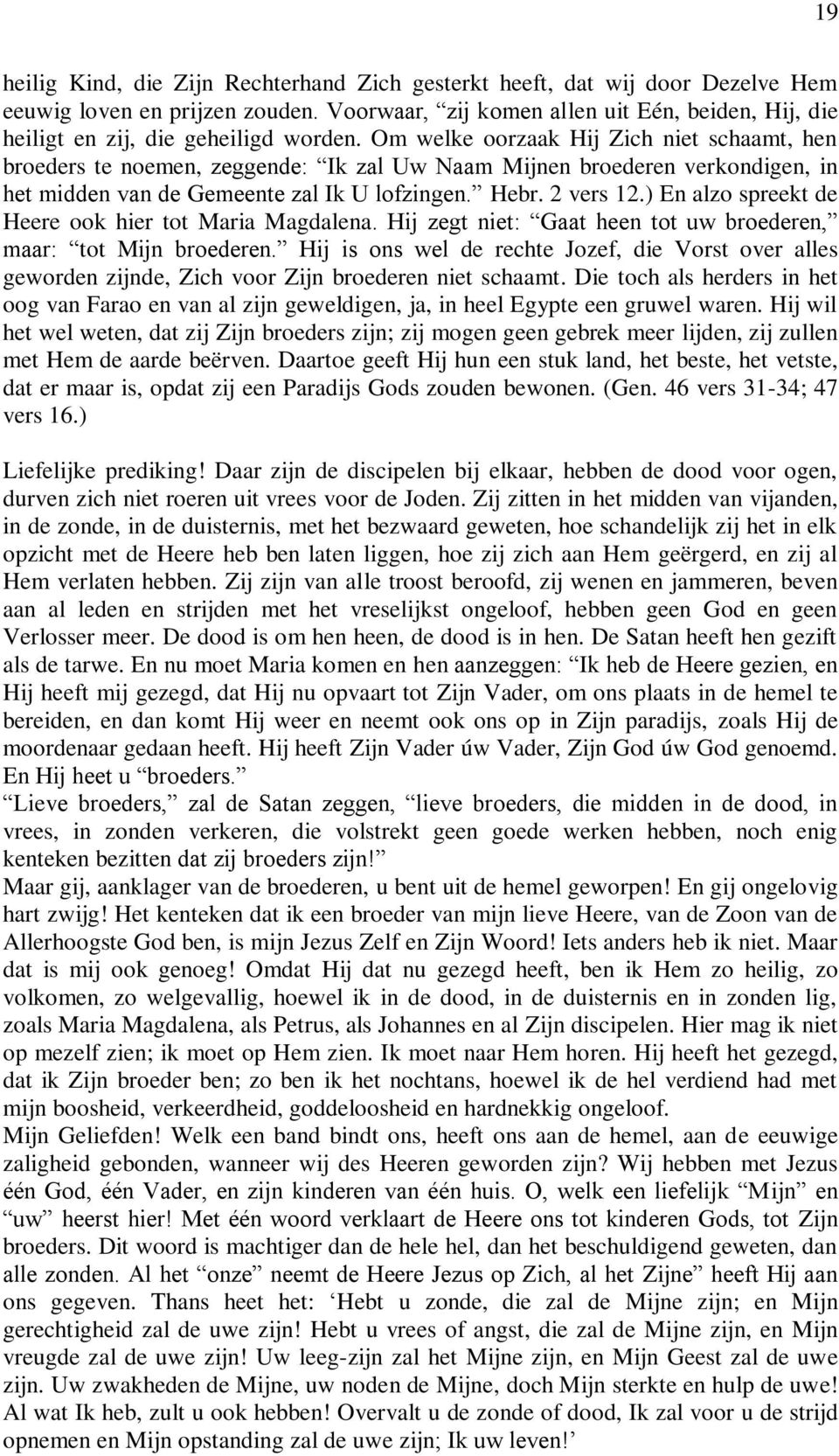 Om welke oorzaak Hij Zich niet schaamt, hen broeders te noemen, zeggende: Ik zal Uw Naam Mijnen broederen verkondigen, in het midden van de Gemeente zal Ik U lofzingen. Hebr. 2 vers 12.