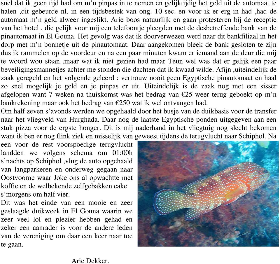 Arie boos natuurlijk en gaan protesteren bij de receptie van het hotel, die gelijk voor mij een telefoontje pleegden met de desbetreffende bank van de pinautomaat in El Gouna.