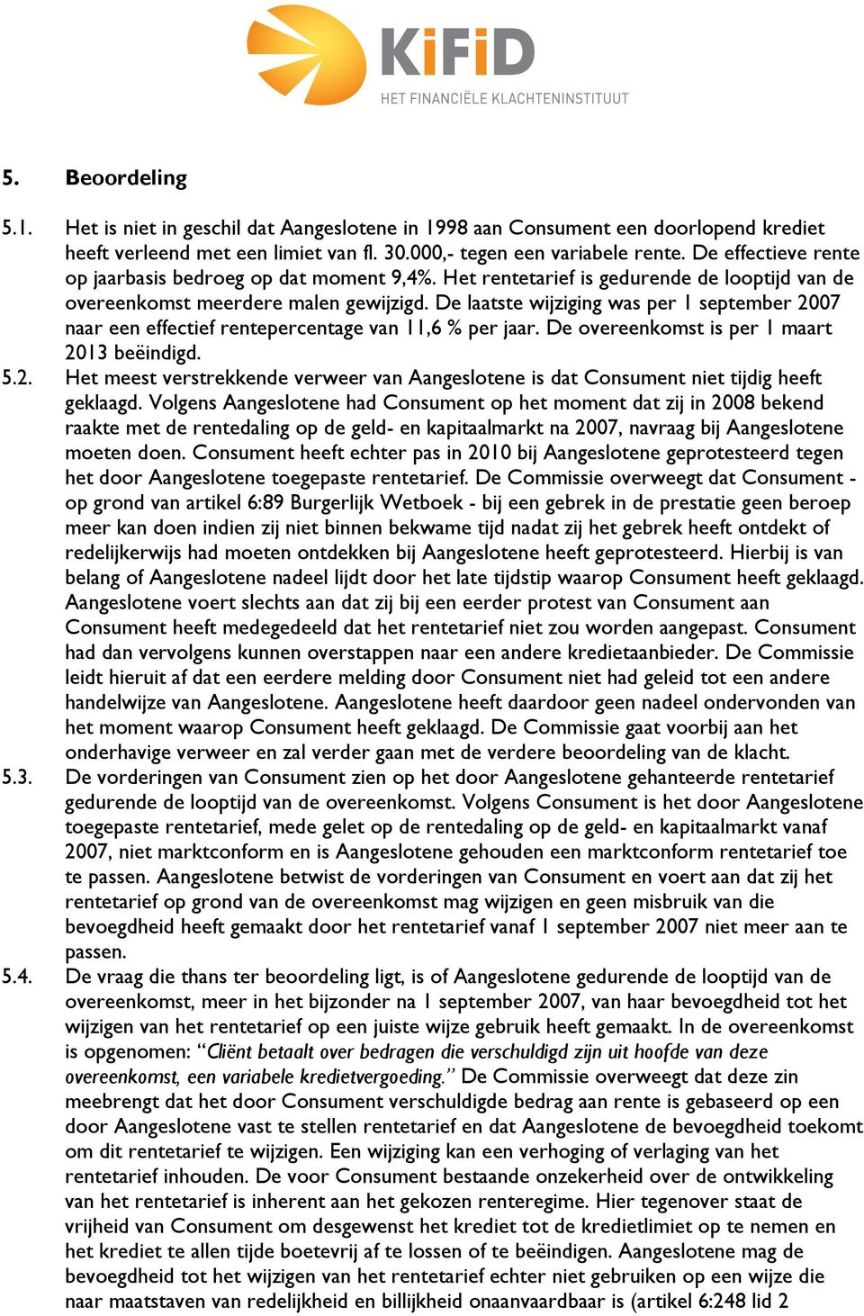 De laatste wijziging was per 1 september 2007 naar een effectief rentepercentage van 11,6 % per jaar. De overeenkomst is per 1 maart 2013 beëindigd. 5.2. Het meest verstrekkende verweer van Aangeslotene is dat Consument niet tijdig heeft geklaagd.