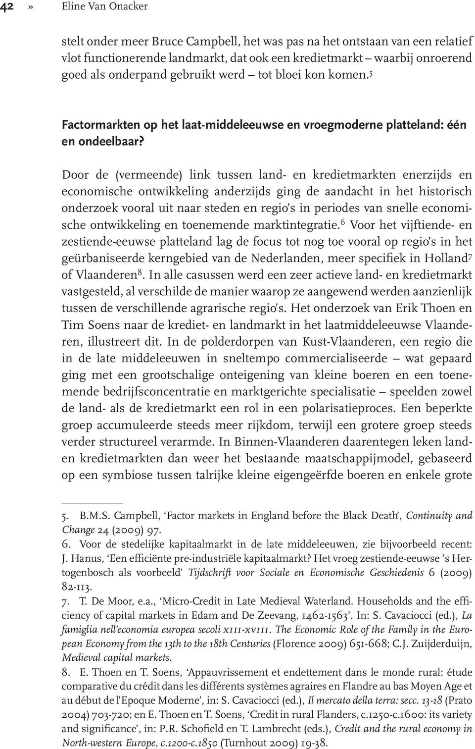 Door de (vermeende) link tussen land- en kredietmarkten enerzijds en economische ontwikkeling anderzijds ging de aandacht in het historisch onderzoek vooral uit naar steden en regio s in periodes van