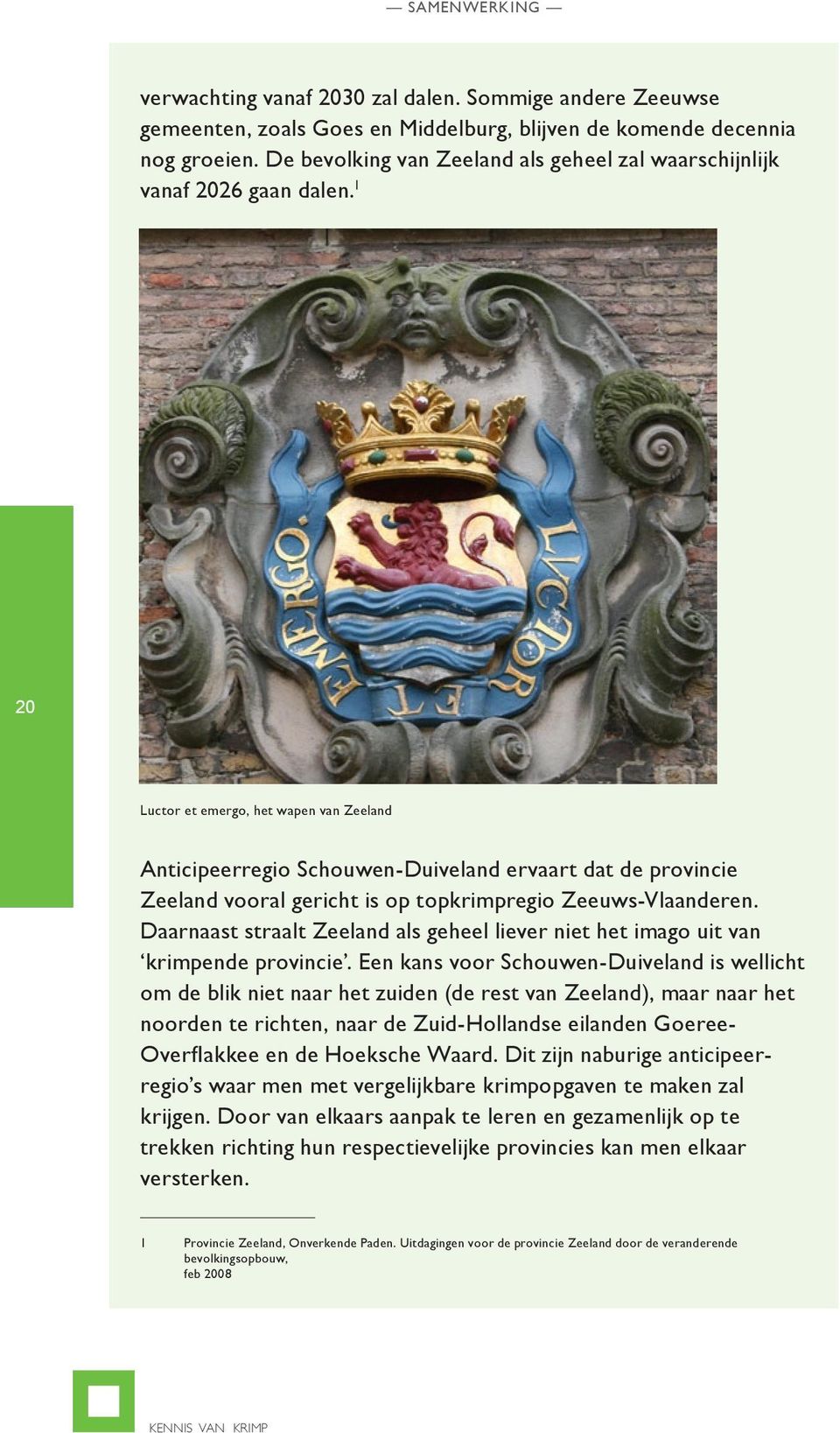 1 20 Luctor et emergo, het wapen van Zeeland Anticipeerregio Schouwen-Duiveland ervaart dat de provincie Zeeland vooral gericht is op topkrimpregio Zeeuws-Vlaanderen.