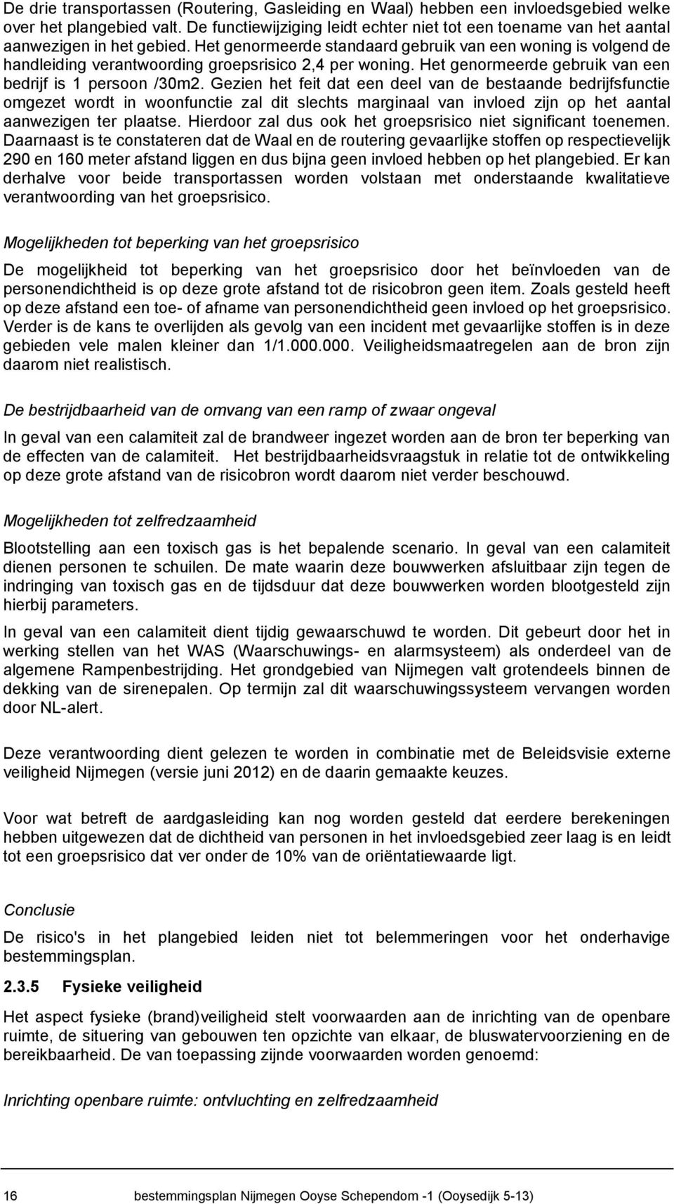 Het genormeerde standaard gebruik van een woning is volgend de handleiding verantwoording groepsrisico 2,4 per woning. Het genormeerde gebruik van een bedrijf is 1 persoon /30m2.