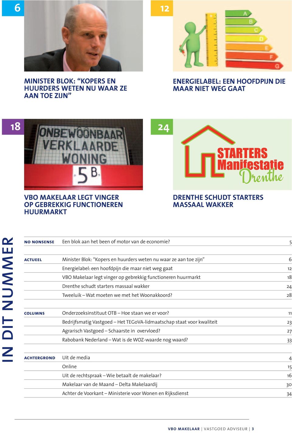 5 actueel Minister Blok: Kopers en huurders weten nu waar ze aan toe zijn 6 Energielabel: een hoofdpijn die maar niet weg gaat 12 VBO Makelaar legt vinger op gebrekkig functioneren huurmarkt 18