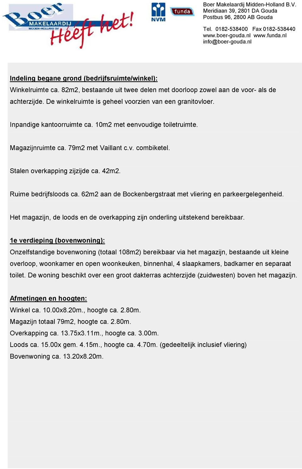 De winkelruimte is geheel voorzien van een granitovloer. Inpandige kantoorruimte ca. 10m2 met eenvoudige toiletruimte. Magazijnruimte ca. 79m2 met Vaillant c.v. combiketel.