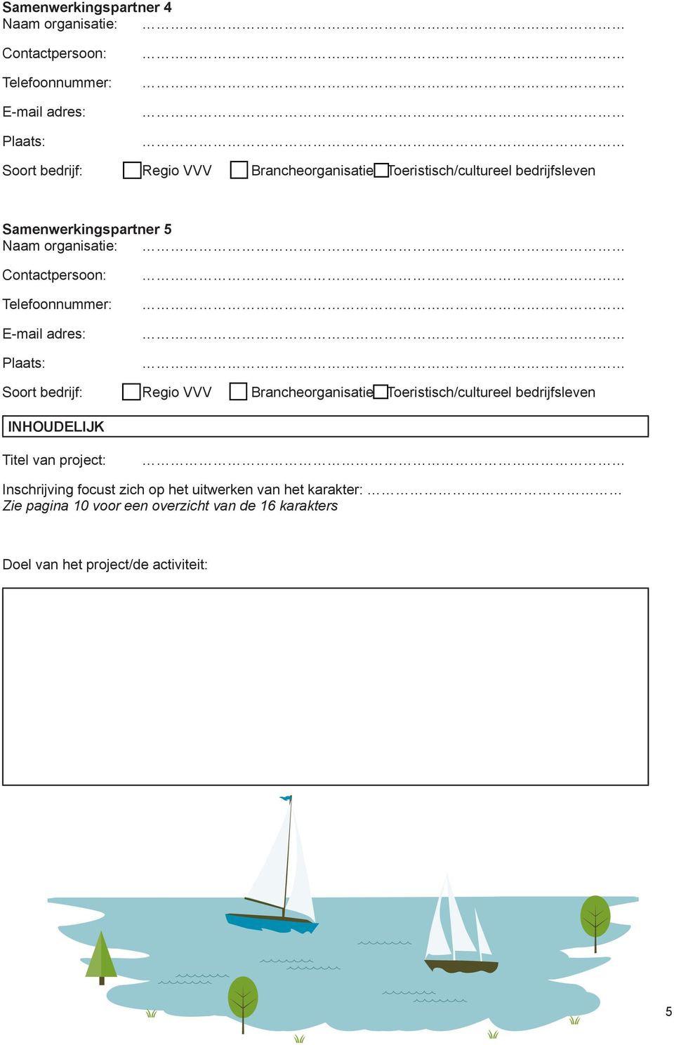 E-mail adres: Plaats: Soort bedrijf: Regio VVV Brancheorganisatie Toeristisch/cultureel bedrijfsleven INHOUDELIJK Titel van project: