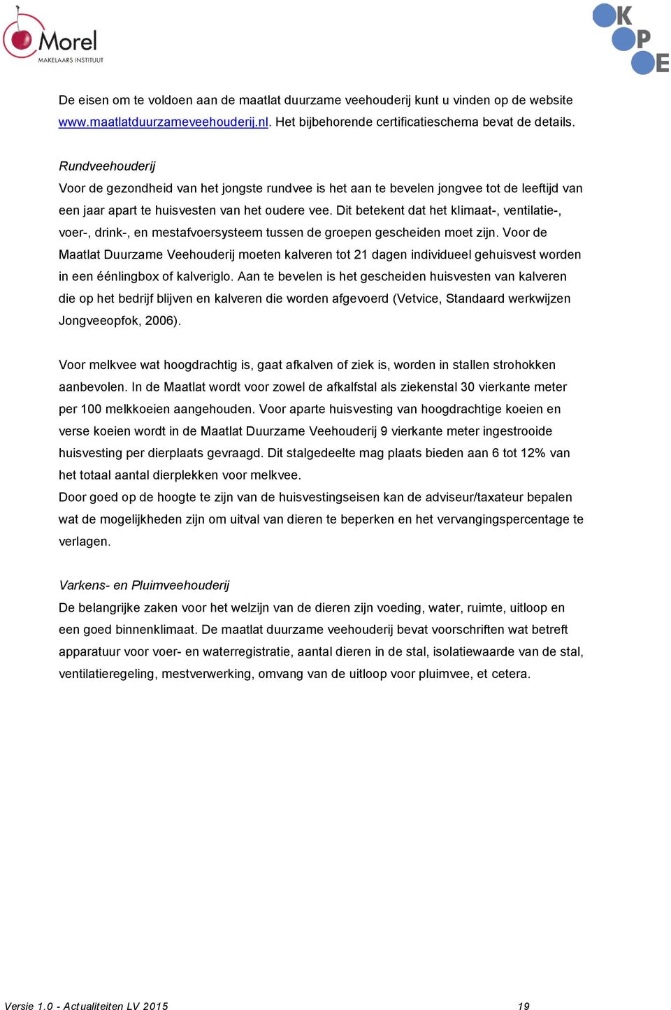 Dit betekent dat het klimaat-, ventilatie-, voer-, drink-, en mestafvoersysteem tussen de groepen gescheiden moet zijn.