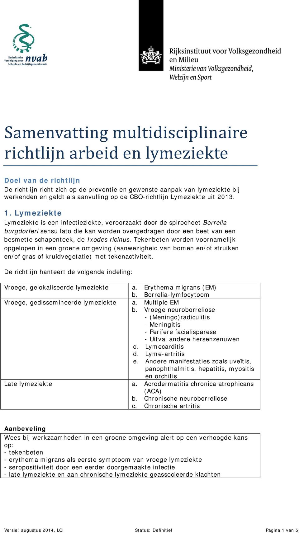 Lymeziekte Lymeziekte is een infectieziekte, veroorzaakt door de spirocheet Borrelia burgdorferi sensu lato die kan worden overgedragen door een beet van een besmette schapenteek, de Ixodes ricinus.