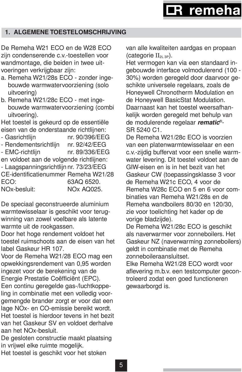 Het toestel is gekeurd op de essentiële eisen van de onderstaande richtlijnen: Gasrichtlijn nr. 90/396/EEG Rendementsrichtlijn nr. 92/42/EEG EMCrichtlijn nr.