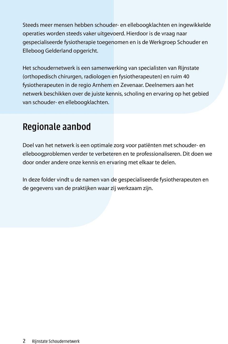 Het schoudernetwerk is een samenwerking van specialisten van Rijnstate (orthopedisch chirurgen, radiologen en fysiotherapeuten) en ruim 40 fysiotherapeuten in de regio Arnhem en Zevenaar.