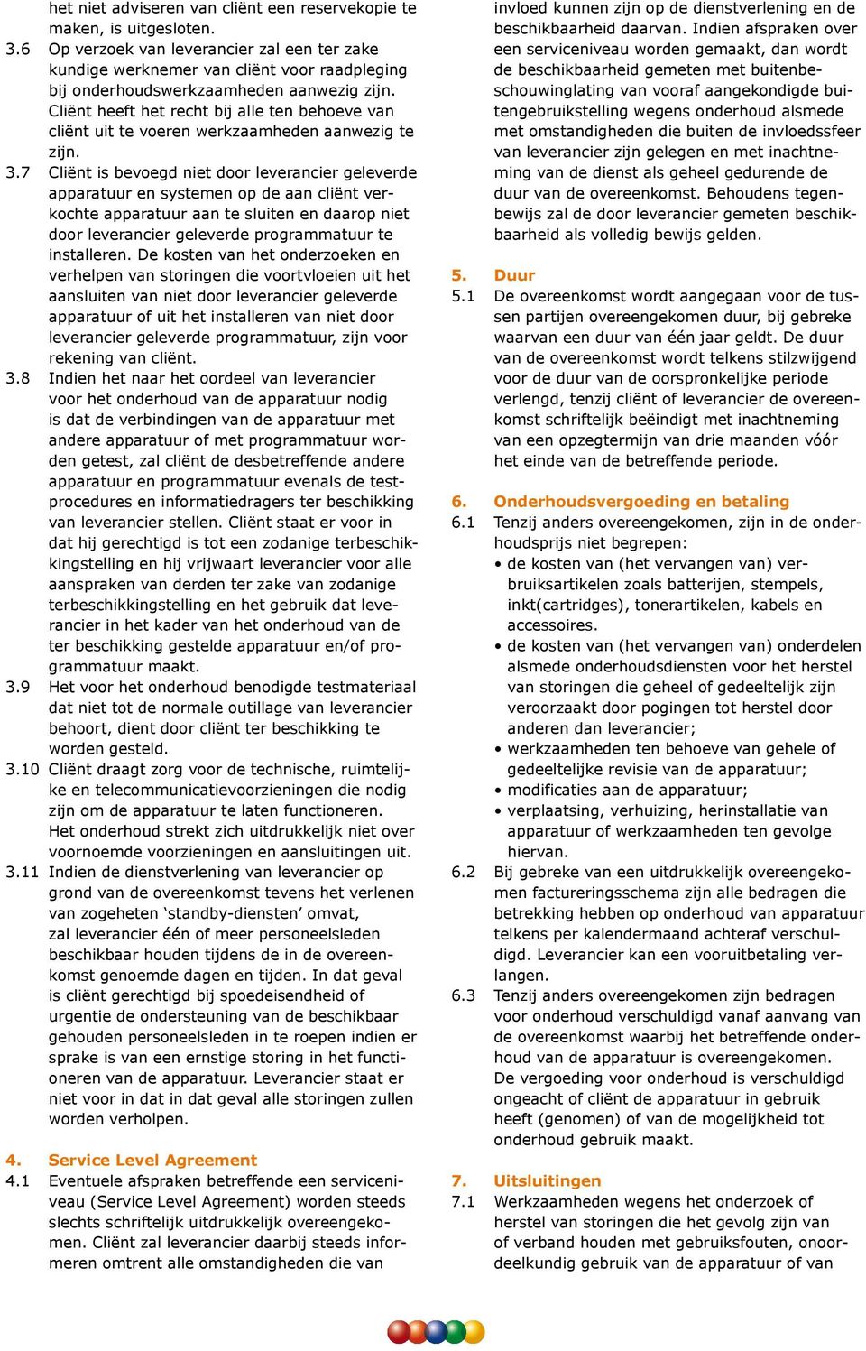 Cliënt heeft het recht bij alle ten behoeve van cliënt uit te voeren werkzaamheden aanwezig te zijn. 3.