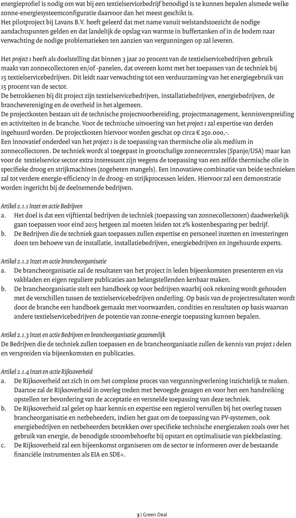 heeft geleerd dat met name vanuit welstandstoezicht de nodige aandachtspunten gelden en dat landelijk de opslag van warmte in buffertanken of in de bodem naar verwachting de nodige problematieken ten