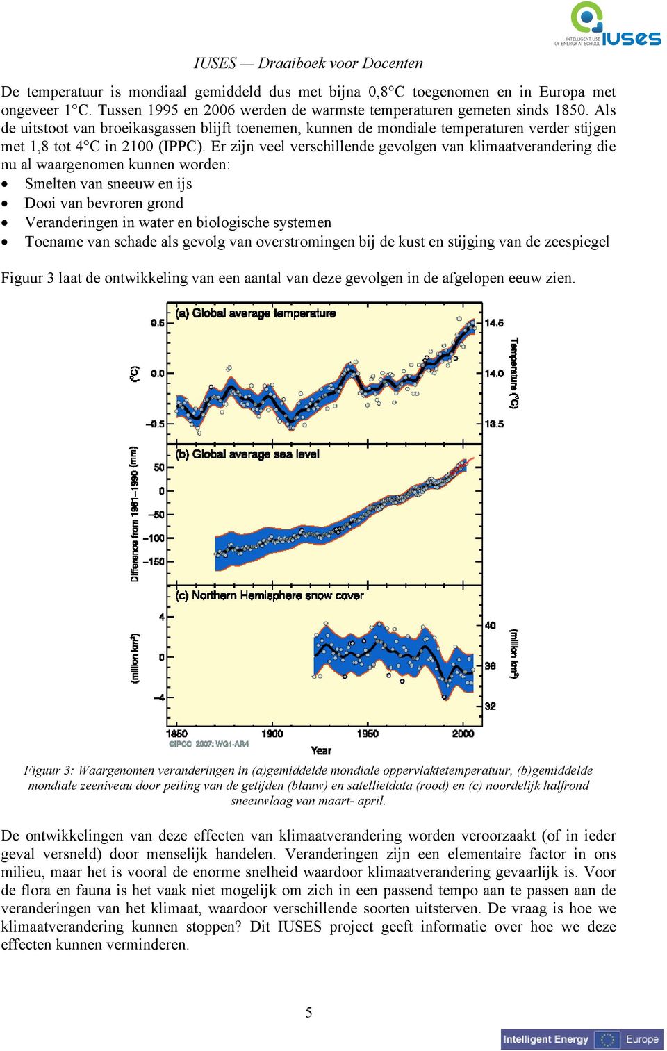 Er zijn veel verschillende gevolgen van klimaatverandering die nu al waargenomen kunnen worden: Smelten van sneeuw en ijs Dooi van bevroren grond Veranderingen in water en biologische systemen