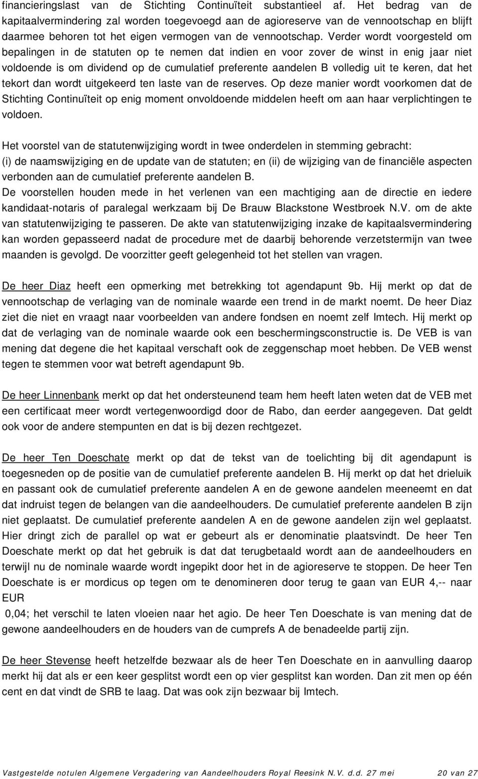 Verder wordt voorgesteld om bepalingen in de statuten op te nemen dat indien en voor zover de winst in enig jaar niet voldoende is om dividend op de cumulatief preferente aandelen B volledig uit te