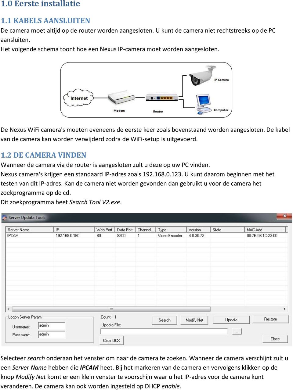 De kabel van de camera kan worden verwijderd zodra de WiFi-setup is uitgevoerd. 1.2 DE CAMERA VINDEN Wanneer de camera via de router is aangesloten zult u deze op uw PC vinden.