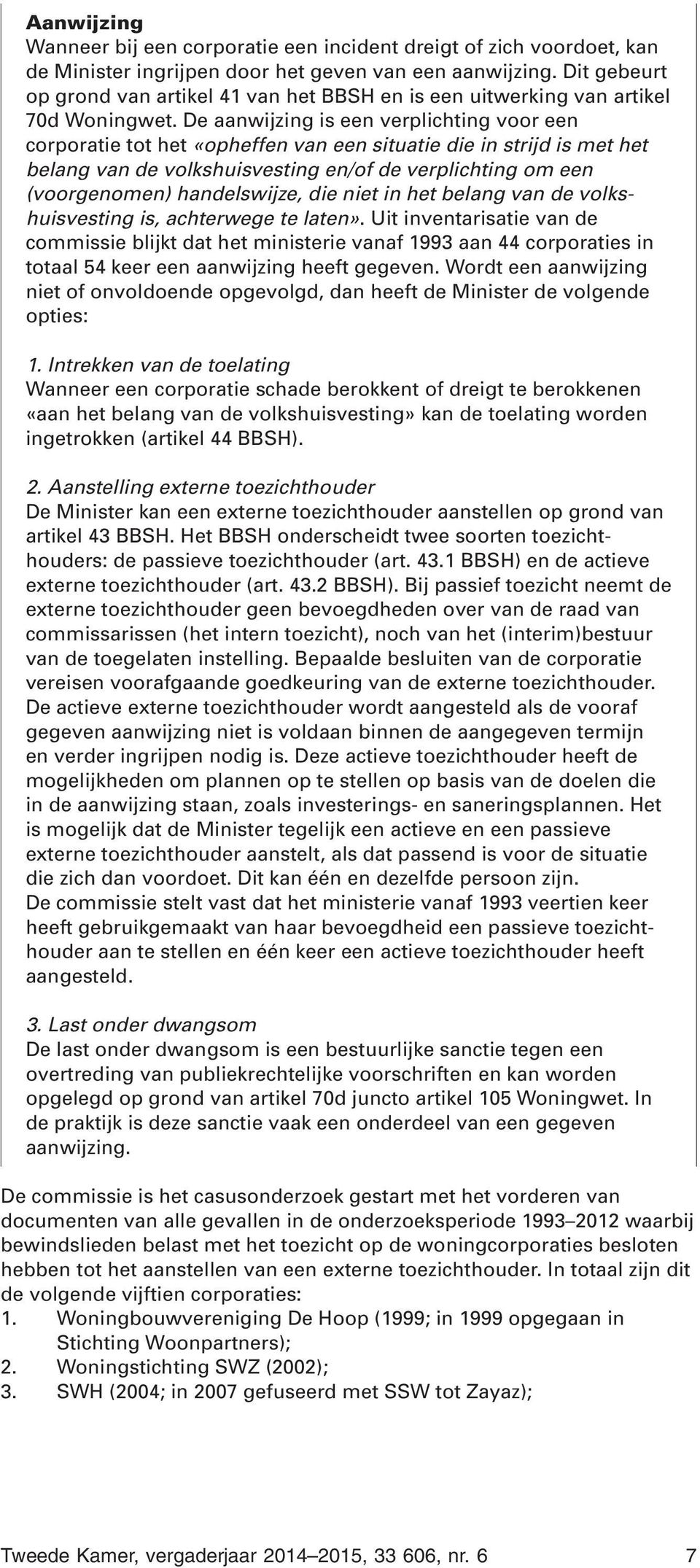 De aanwijzing is een verplichting voor een corporatie tot het «opheffen van een situatie die in strijd is met het belang van de volkshuisvesting en/of de verplichting om een (voorgenomen)