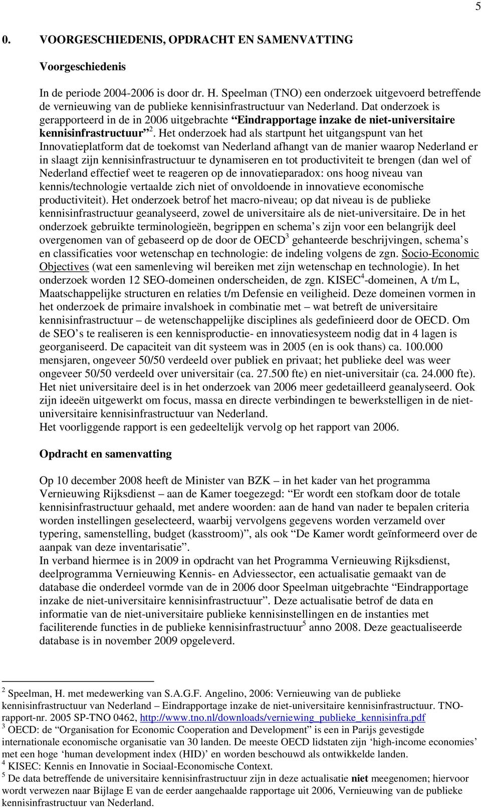 Dat onderzoek is gerapporteerd in de in 2006 uitgebrachte Eindrapportage inzake de niet-universitaire kennisinfrastructuur 2.