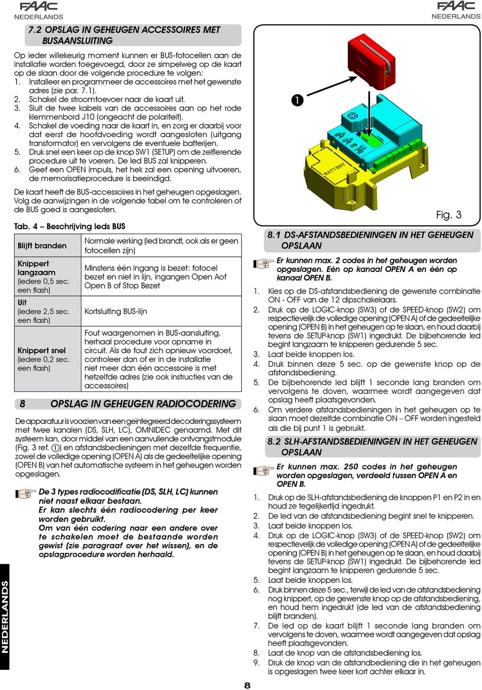 Sluit de twee kabels van de accessoires aan op het rode klemmenbord J10 (ongeacht de polariteit).