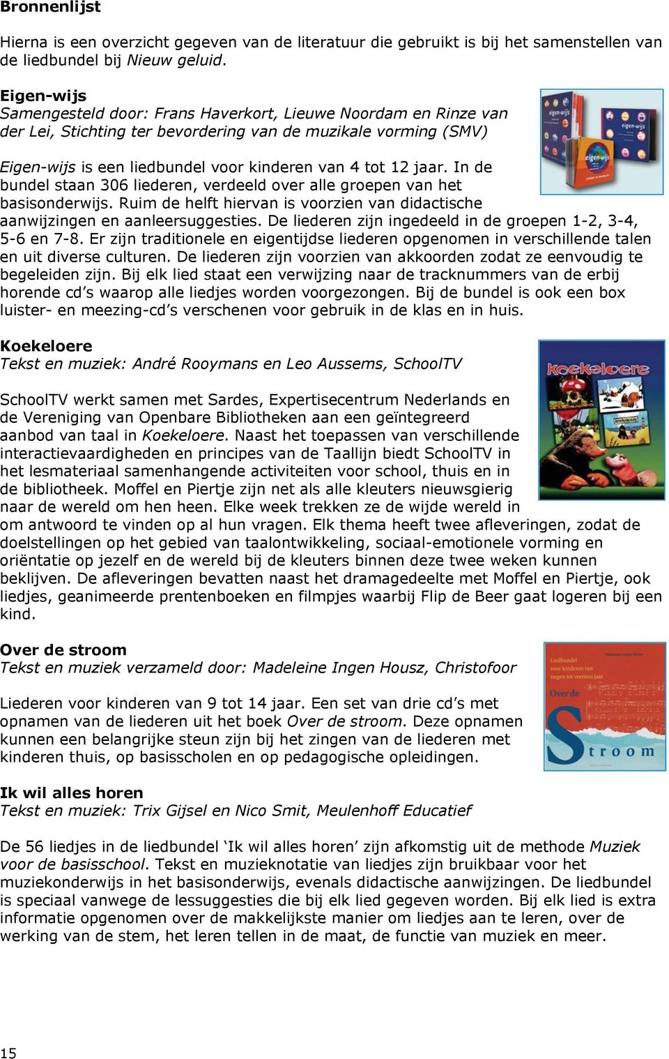 jaar. In de bundel staan 306 liederen, verdeeld over alle groepen van het basisonderwijs. Ruim de helft hiervan is voorzien van didactische aanwijzingen en aanleersuggesties.