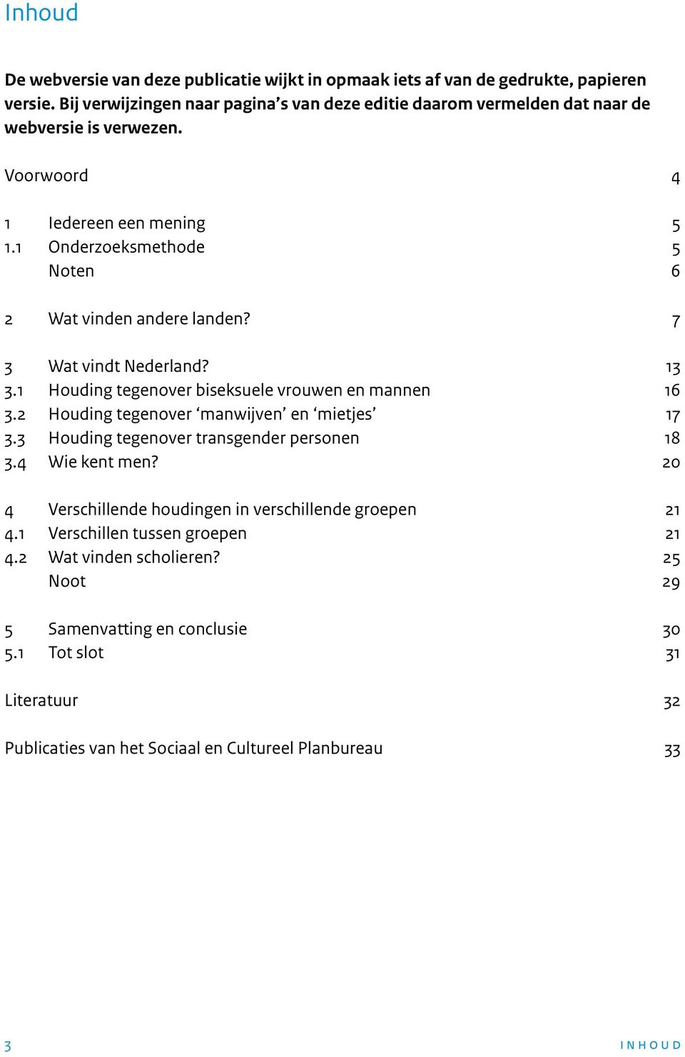1 Onderzoeksmethode 5 Noten 6 2 Wat vinden andere landen? 7 3 Wat vindt Nederland? 13 3.1 Houding tegenover biseksuele vrouwen en mannen 16 3.