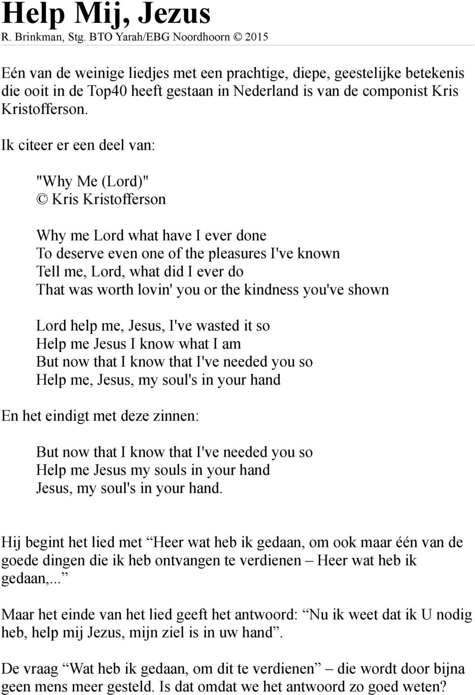 Ik citeer er een deel van: "Why Me (Lord)" Kris Kristofferson Why me Lord what have I ever done To deserve even one of the pleasures I've known Tell me, Lord, what did I ever do That was worth lovin'