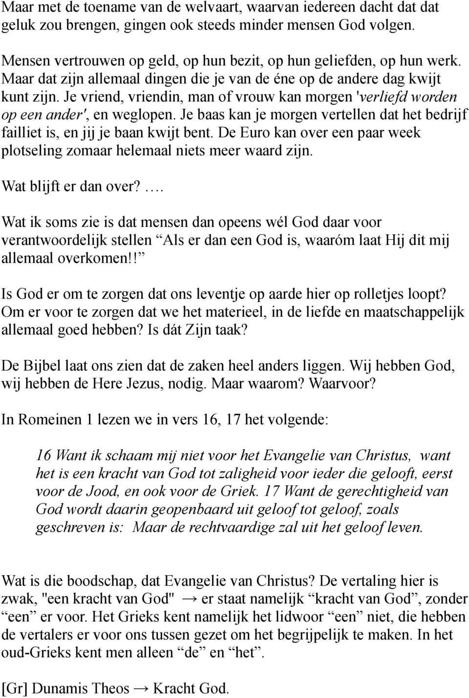 Je vriend, vriendin, man of vrouw kan morgen 'verliefd worden op een ander', en weglopen. Je baas kan je morgen vertellen dat het bedrijf failliet is, en jij je baan kwijt bent.