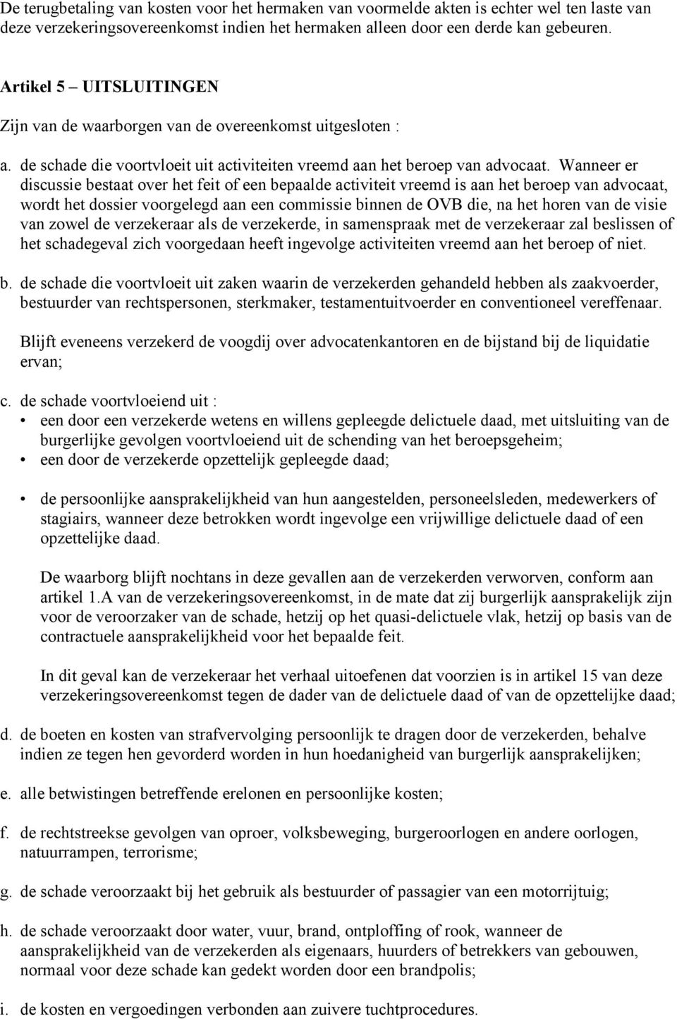 Wanneer er discussie bestaat over het feit of een bepaalde activiteit vreemd is aan het beroep van advocaat, wordt het dossier voorgelegd aan een commissie binnen de OVB die, na het horen van de