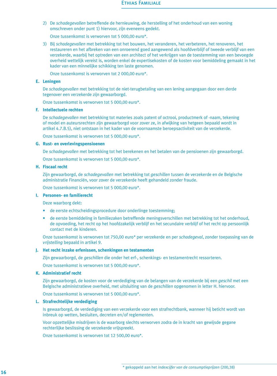 3) Bij schadegevallen met betrekking tot het bouwen, het veranderen, het verbeteren, het renoveren, het restaureren en het afbreken van een onroerend goed aangewend als hoofdverblijf of tweede