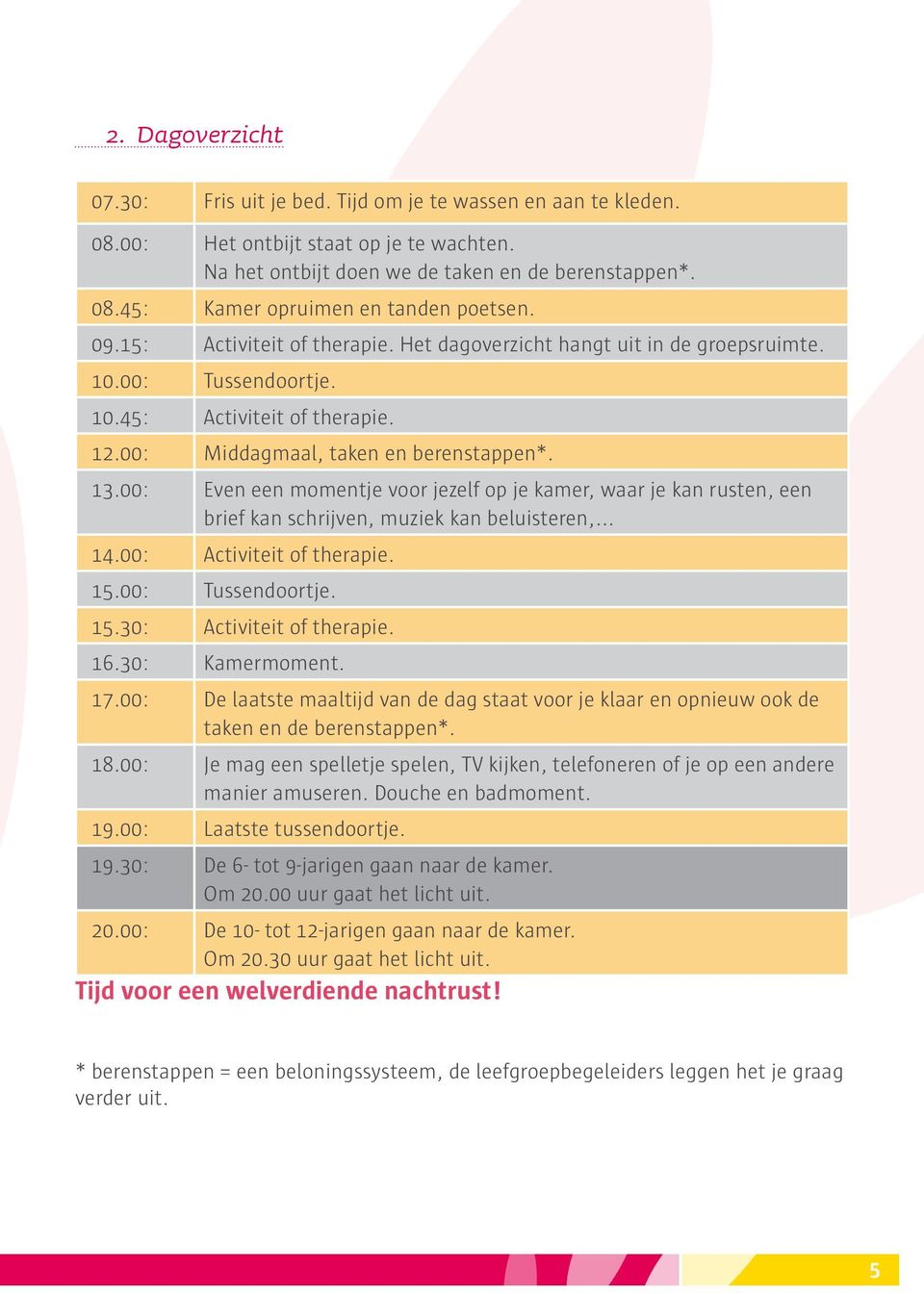 00: Even een momentje voor jezelf op je kamer, waar je kan rusten, een brief kan schrijven, muziek kan beluisteren,... 14.00: Activiteit of therapie. 15.00: Tussendoortje. 15.30: Activiteit of therapie.