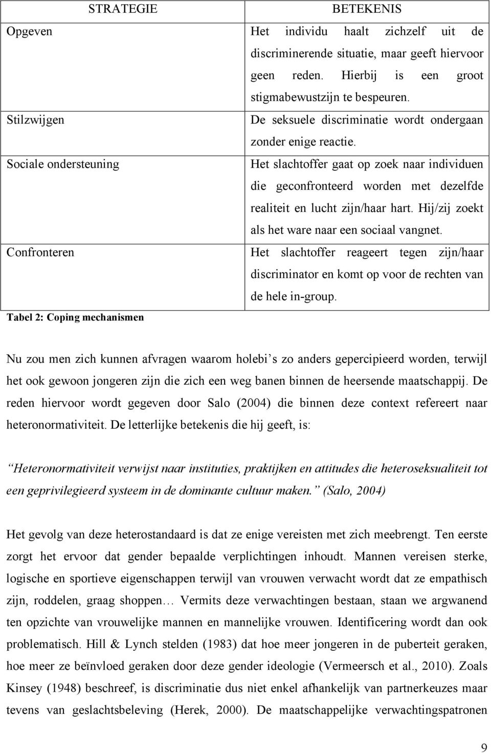 Sociale ondersteuning Het slachtoffer gaat op zoek naar individuen die geconfronteerd worden met dezelfde realiteit en lucht zijn/haar hart. Hij/zij zoekt als het ware naar een sociaal vangnet.