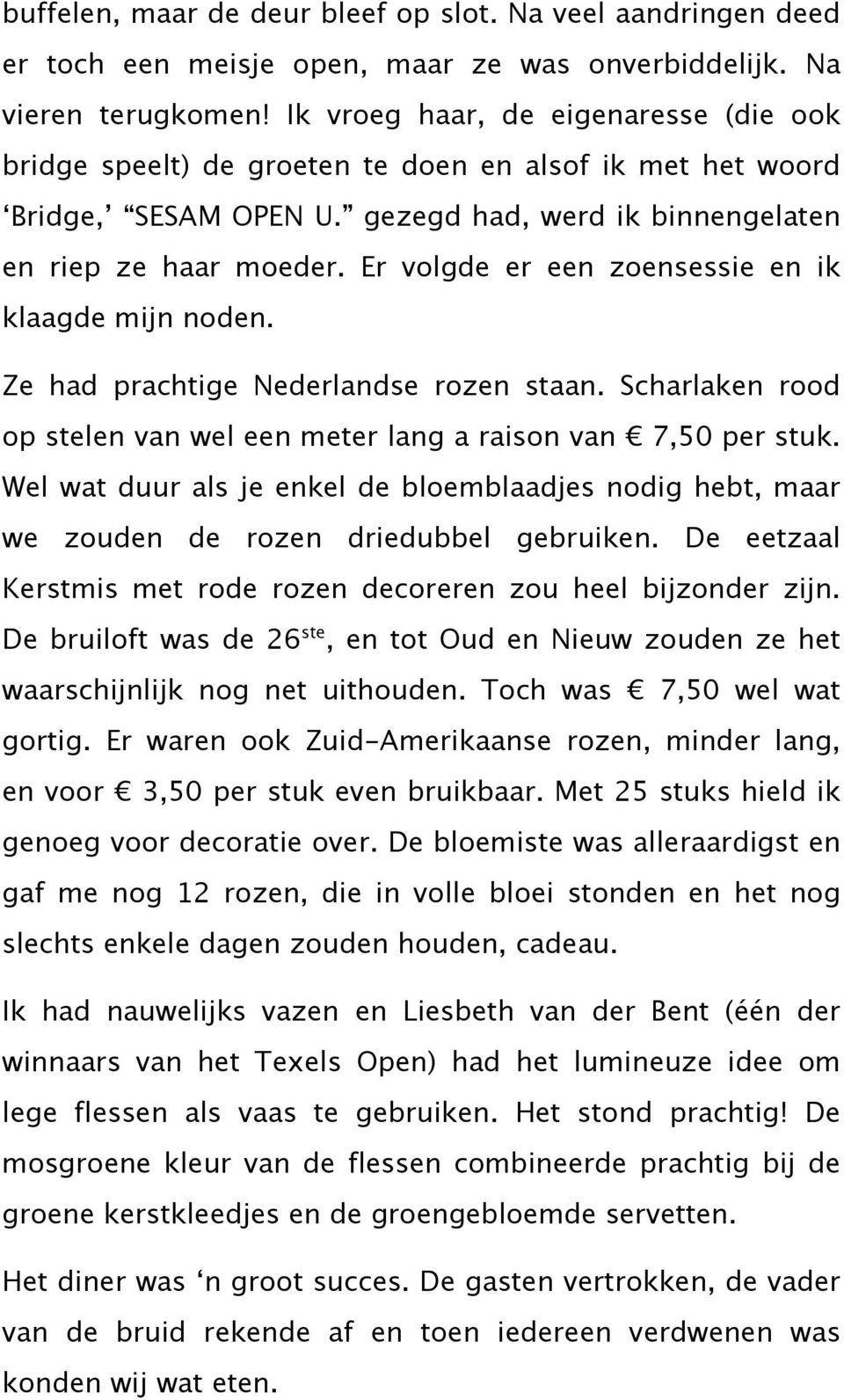 Er volgde er een zoensessie en ik klaagde mijn noden. Ze had prachtige Nederlandse rozen staan. Scharlaken rood op stelen van wel een meter lang a raison van! 7,50 per stuk.