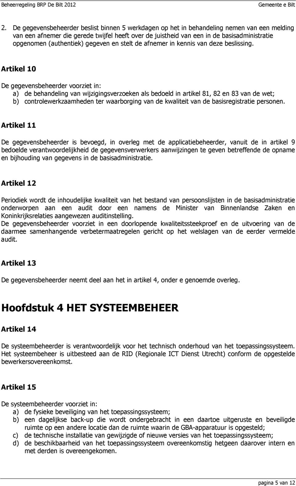 Artikel 10 De gegevensbeheerder voorziet in: a) de behandeling van wijzigingsverzoeken als bedoeld in artikel 81, 82 en 83 van de wet; b) controlewerkzaamheden ter waarborging van de kwaliteit van de