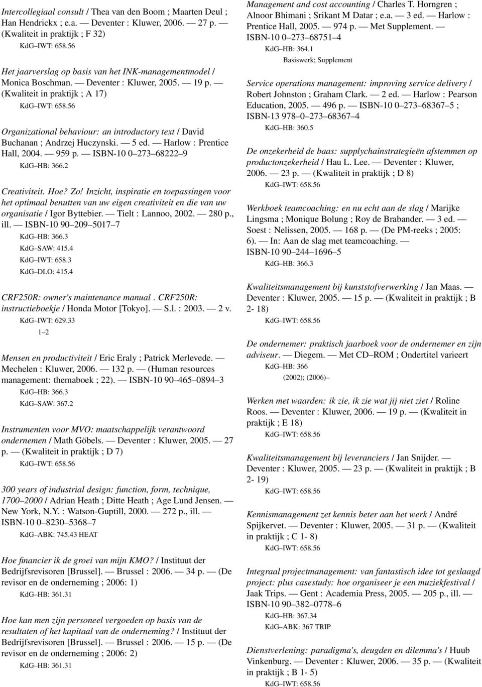 (Kwaliteit in praktijk ; A 17) Organizational behaviour: an introductory text / David Buchanan ; Andrzej Huczynski. 5 ed. Harlow : Prentice Hall, 2004. 959 p. ISBN-10 0 273 68222 9 KdG HB: 366.