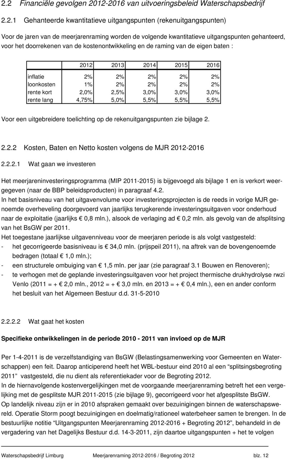 rente kort 2,0% 2,5% 3,0% 3,0% 3,0% rente lang 4,75% 5,0% 5,5% 5,5% 5,5% Voor een uitgebreidere toelichting op de rekenuitgangspunten zie bijlage 2. 2.2.2 Kosten, Baten en Netto kosten volgens de MJR 2012-2016 2.