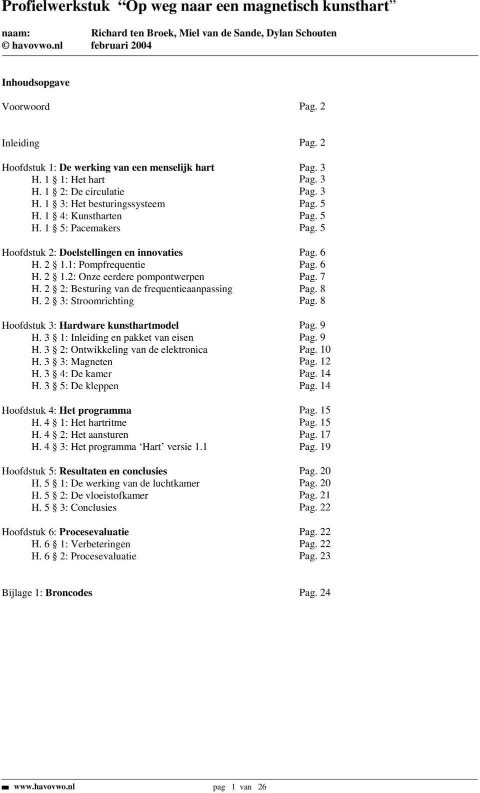 2 2: Besturing van de frequentieaanpassing Pag. 8 H. 2 3: Stroomrichting Pag. 8 Hoofdstuk 3: Hardware kunsthartmodel Pag. 9 H. 3 1: Inleiding en pakket van eisen Pag. 9 H. 3 2: Ontwikkeling van de elektronica Pag.